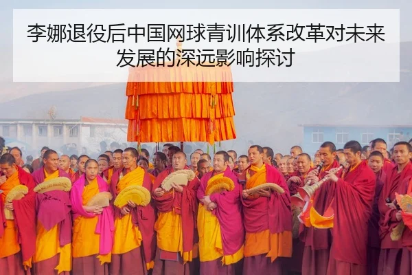 李娜退役后中国网球青训体系改革对未来发展的深远影响探讨