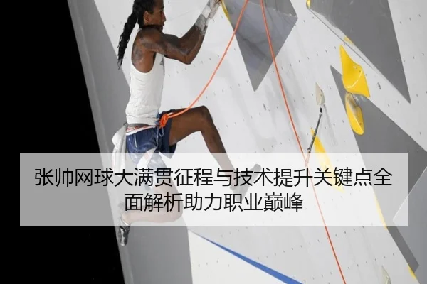 张帅网球大满贯征程与技术提升关键点全面解析助力职业巅峰