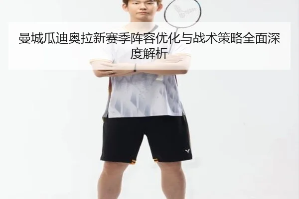 曼城瓜迪奥拉新赛季阵容优化与战术策略全面深度解析
