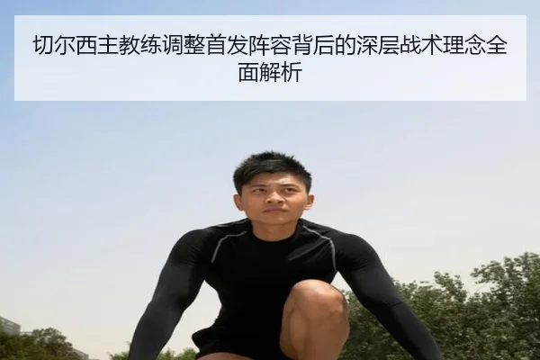 切尔西主教练调整首发阵容背后的深层战术理念全面解析